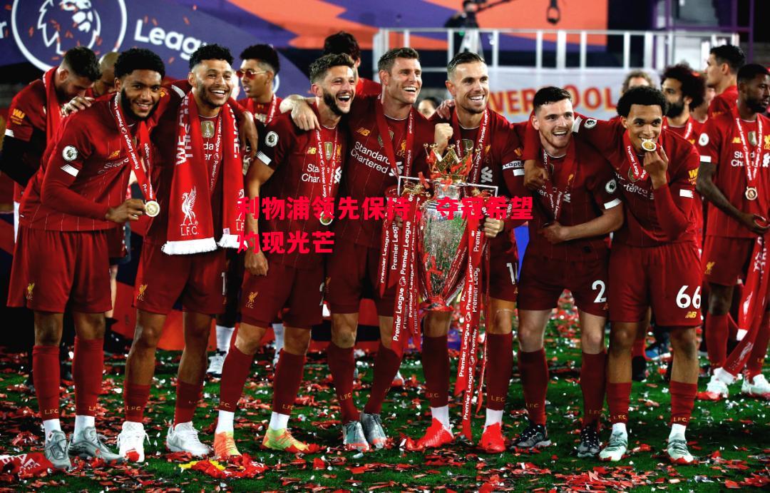 利物浦领先保持,夺冠希望灼现光芒 利物浦领先保持,夺冠希望灼现光芒