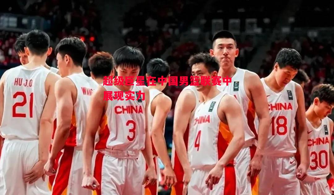 超级巨星在中国男篮联赛中展现实力 超级巨星在中国男篮联赛中展现实力