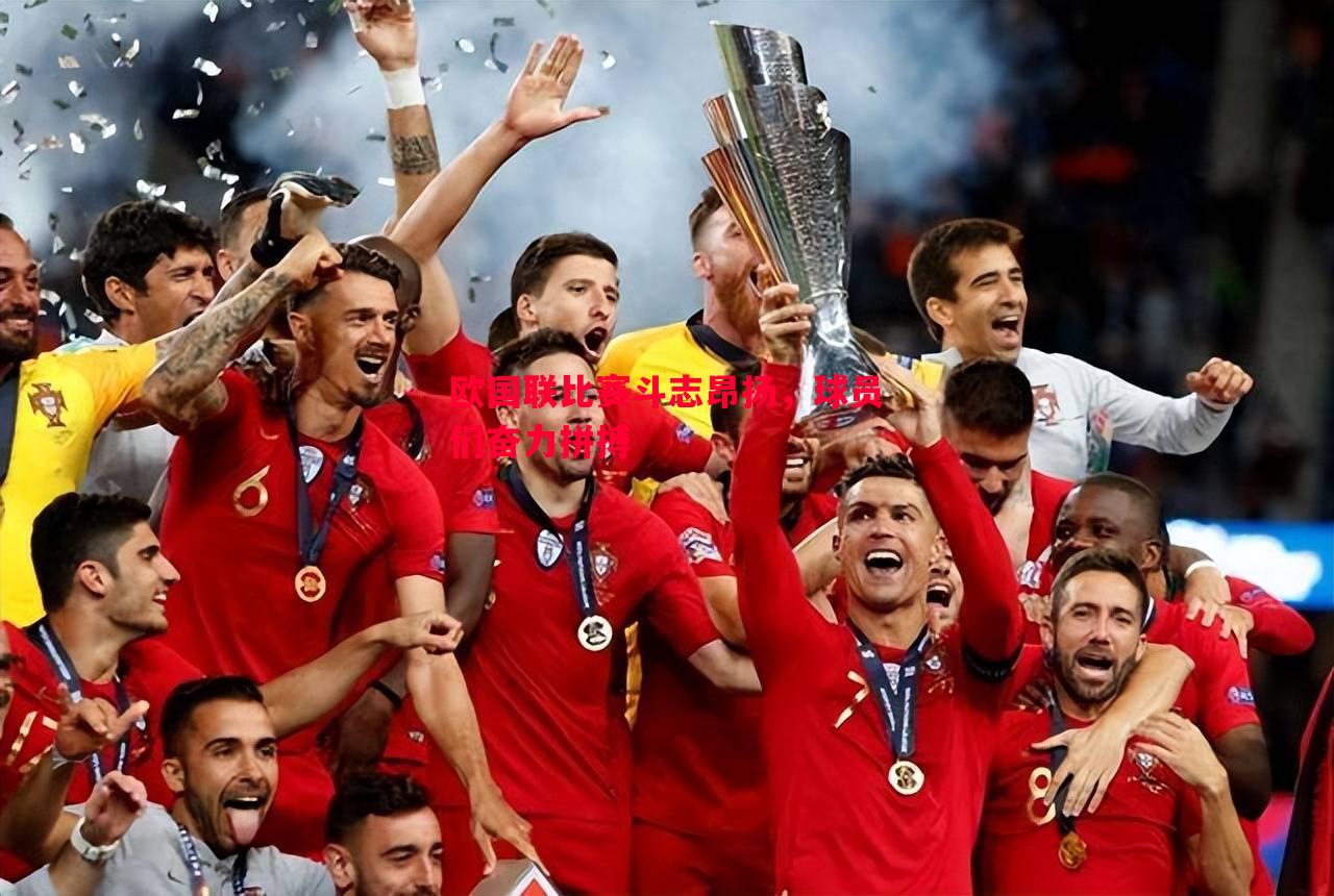 欧国联比赛斗志昂扬,球员们奋力拼搏 欧国联比赛斗志昂扬,球员们奋力拼搏