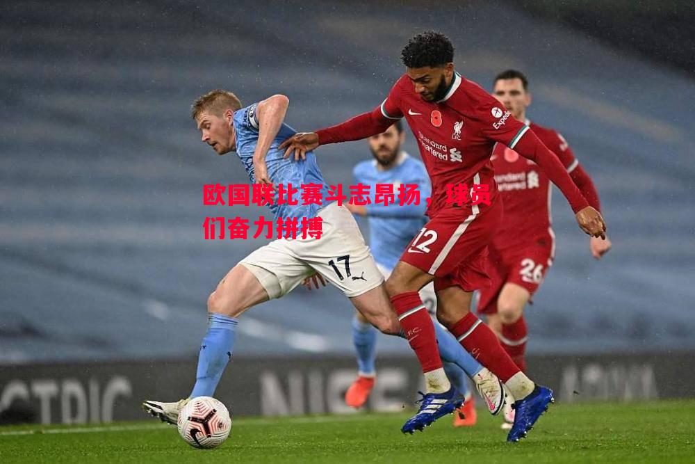 欧国联比赛斗志昂扬,球员们奋力拼搏 欧国联比赛斗志昂扬,球员们奋力拼搏