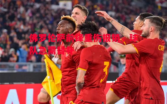 佛罗伦萨前锋重伤报销,球队急需替补 佛罗伦萨前锋重伤报销,球队急需替补