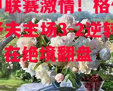 波兰甲联赛激情!格代尼亚柯特舒夫主场3-2逆转特洛克,在绝境翻盘 波兰甲联赛激情!格代尼亚柯特舒夫主场3-2逆转特洛克,在绝境翻盘