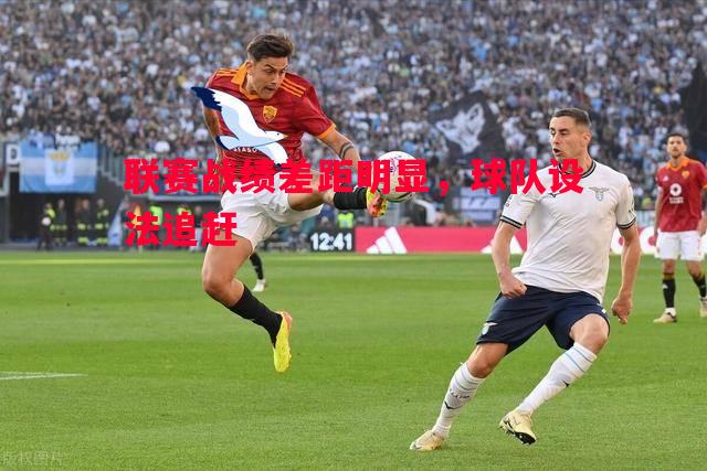 德信app-联赛战绩差距明显，球队设法追赶
