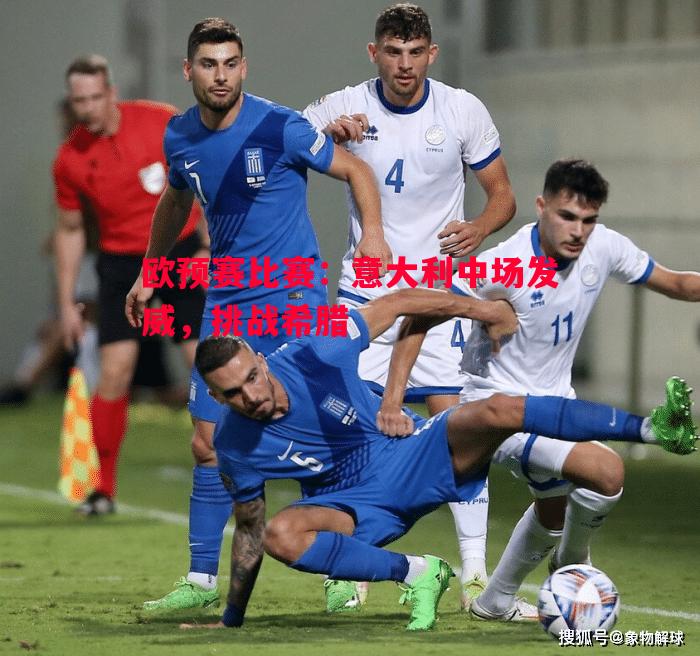欧预赛比赛:意大利中场发威,挑战希腊 欧预赛比赛:意大利中场发威,挑战希腊
