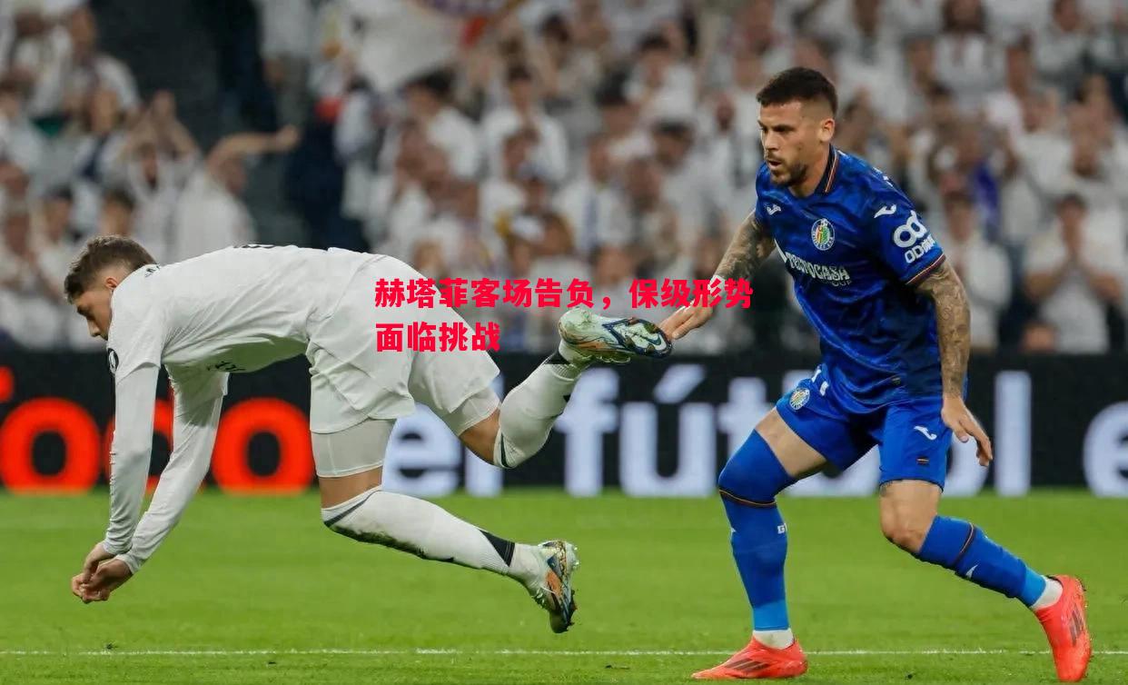 赫塔菲客场告负,保级形势面临挑战 赫塔菲客场告负,保级形势面临挑战