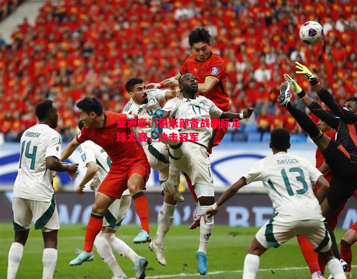 亚洲豪门俱乐部备战洲际足球大赛,冲击冠军 亚洲豪门俱乐部备战洲际足球大赛,冲击冠军