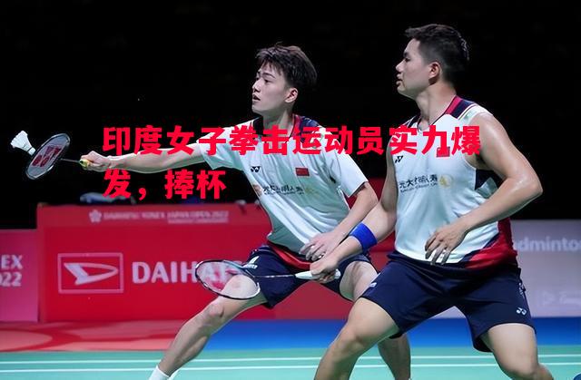 印度女子拳击运动员实力爆发,捧杯 印度女子拳击运动员实力爆发,捧杯