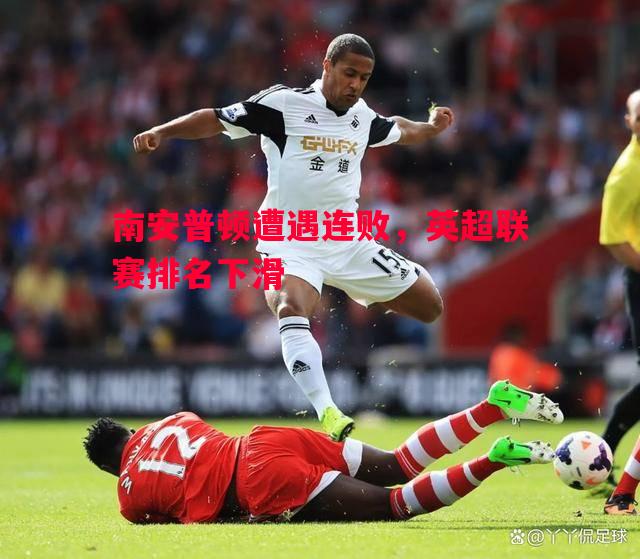 南安普顿遭遇连败,英超联赛排名下滑 南安普顿遭遇连败,英超联赛排名下滑