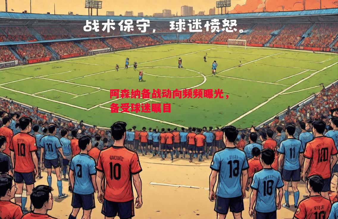 阿森纳备战动向频频曝光,备受球迷瞩目 阿森纳备战动向频频曝光,备受球迷瞩目