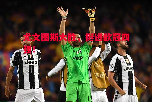 尤文图斯大胜,挺进欧冠四强! 尤文图斯大胜,挺进欧冠四强!