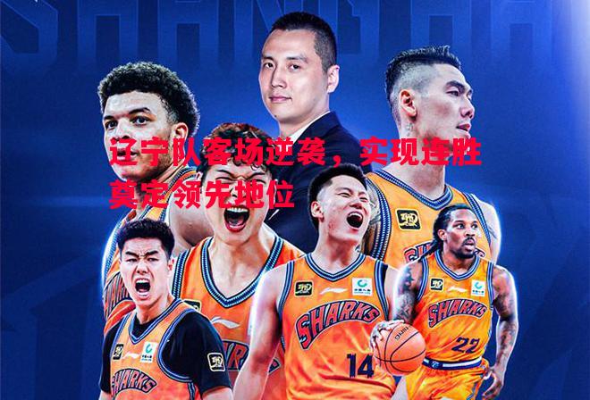 辽宁队客场逆袭,实现连胜奠定领先地位 辽宁队客场逆袭,实现连胜奠定领先地位