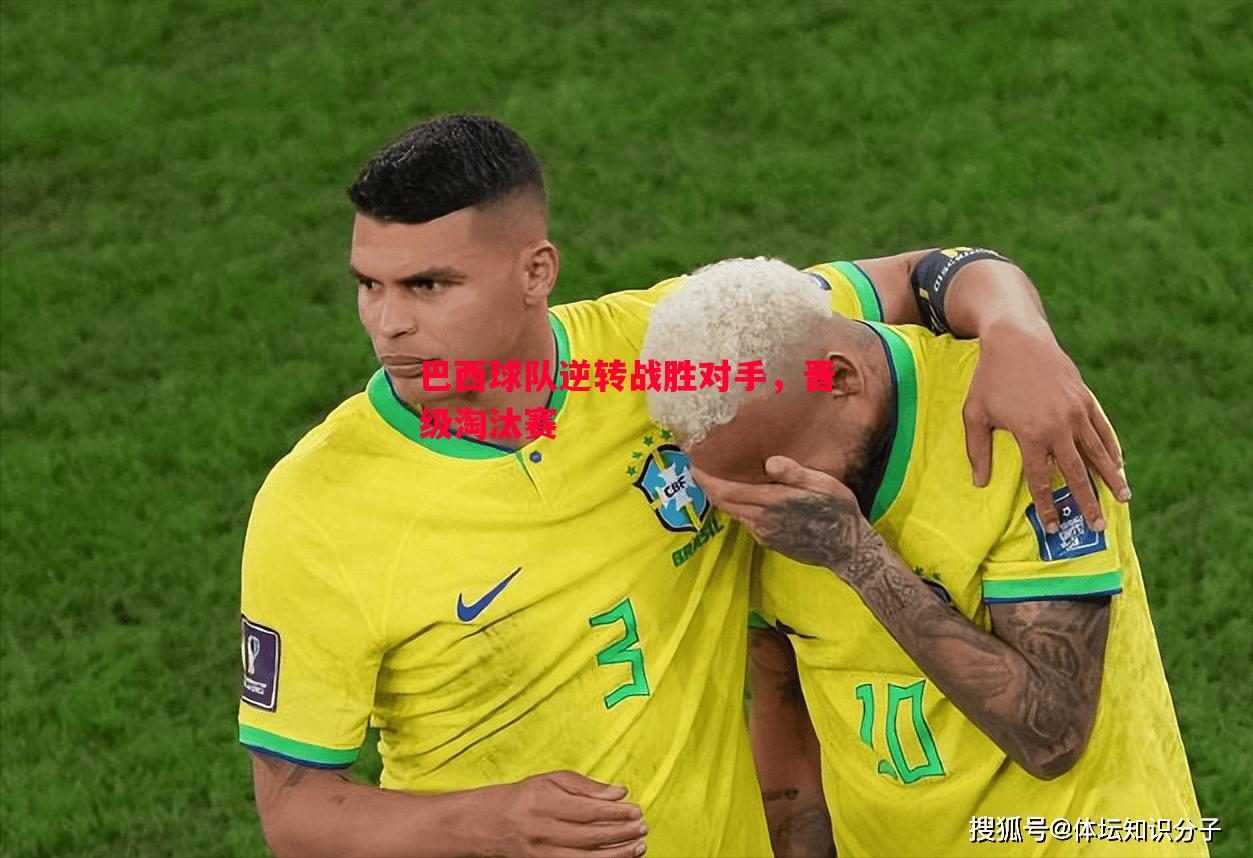 巴西球队逆转战胜对手,晋级淘汰赛 巴西球队逆转战胜对手,晋级淘汰赛