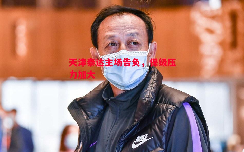 天津泰达主场告负,保级压力加大 天津泰达主场告负,保级压力加大