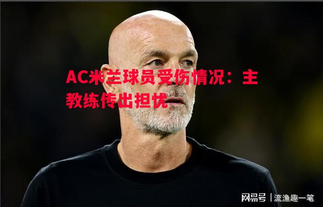 AC米兰球员受伤情况:主教练传出担忧 AC米兰球员受伤情况:主教练传出担忧