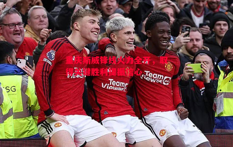 重庆斯威锋线火力全开,取得关键胜利提振信心 重庆斯威锋线火力全开,取得关键胜利提振信心