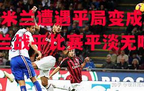 AC米兰遭遇平局变成AC米兰战平比赛平淡无味 AC米兰遭遇平局变成AC米兰战平比赛平淡无味