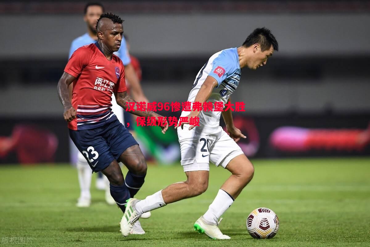 汉诺威96惨遭弗赖堡大胜,保级形势严峻 汉诺威96惨遭弗赖堡大胜,保级形势严峻