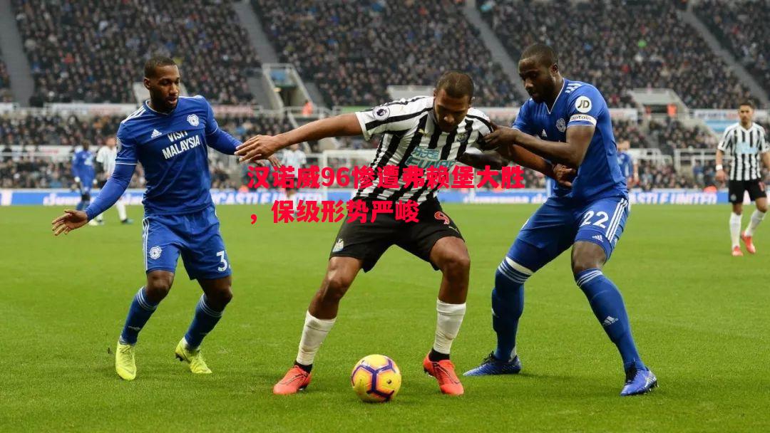 汉诺威96惨遭弗赖堡大胜,保级形势严峻 汉诺威96惨遭弗赖堡大胜,保级形势严峻