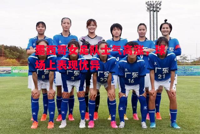 墨西哥女足队士气高涨,球场上表现优异 墨西哥女足队士气高涨,球场上表现优异