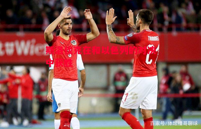 斯洛伐克在和以色列的对决中获胜 斯洛伐克在和以色列的对决中获胜