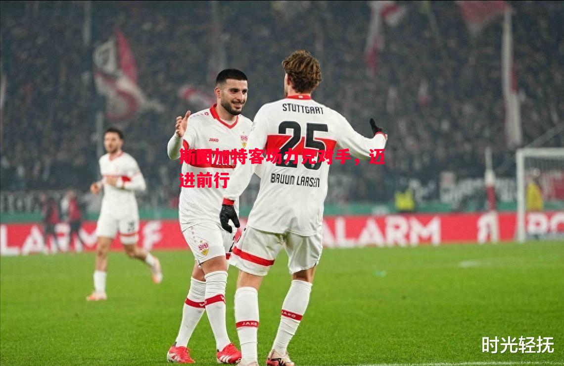 斯图加特客场力克对手,迈进前行 斯图加特客场力克对手,迈进前行