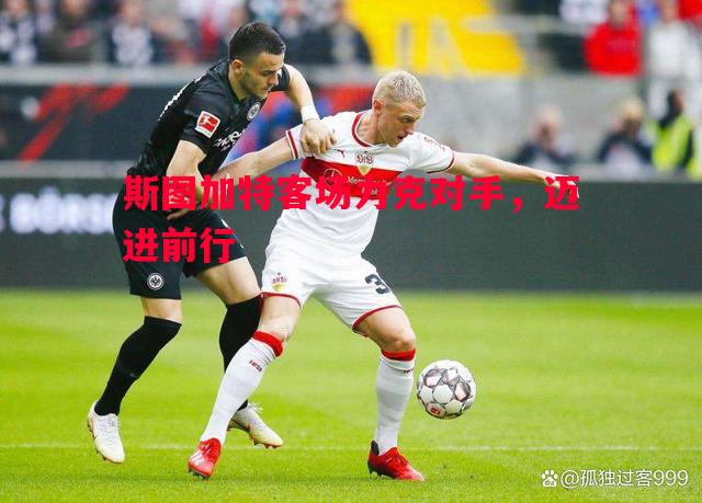斯图加特客场力克对手,迈进前行 斯图加特客场力克对手,迈进前行