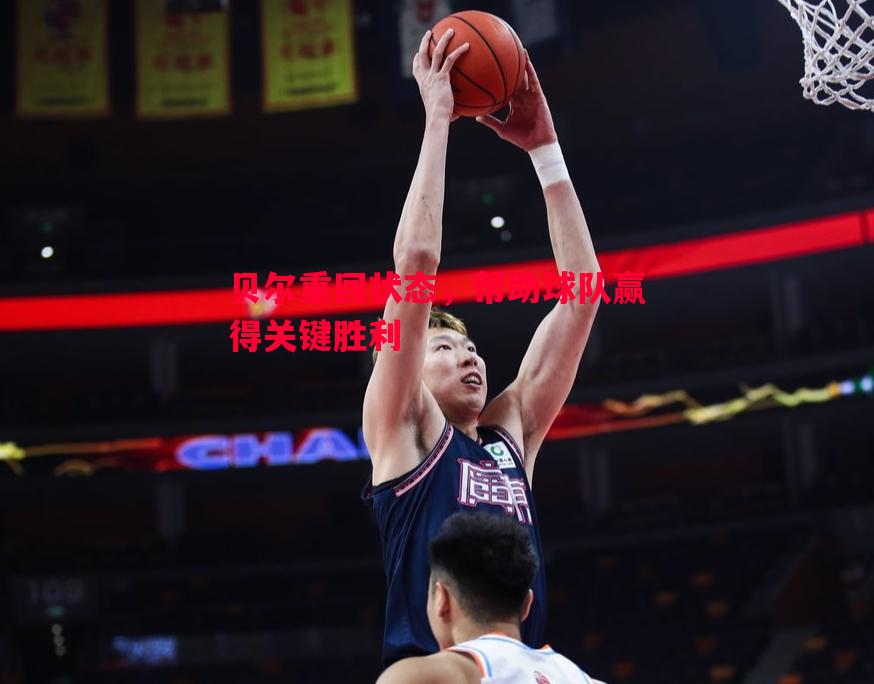 贝尔重回状态,帮助球队赢得关键胜利 贝尔重回状态,帮助球队赢得关键胜利