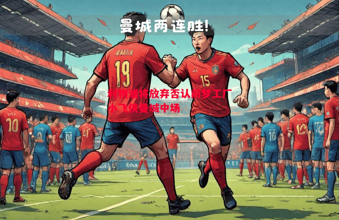 利物浦将放弃否认前梦工厂小飞侠曼城中场 利物浦将放弃否认前梦工厂小飞侠曼城中场