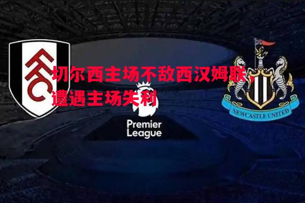 切尔西主场不敌西汉姆联,遭遇主场失利 切尔西主场不敌西汉姆联,遭遇主场失利
