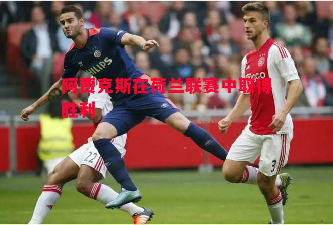 阿贾克斯在荷兰联赛中取得胜利 阿贾克斯在荷兰联赛中取得胜利