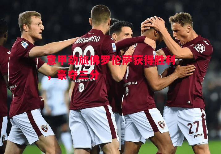 意甲劲旅佛罗伦萨获得胜利,豪夺三分 意甲劲旅佛罗伦萨获得胜利,豪夺三分