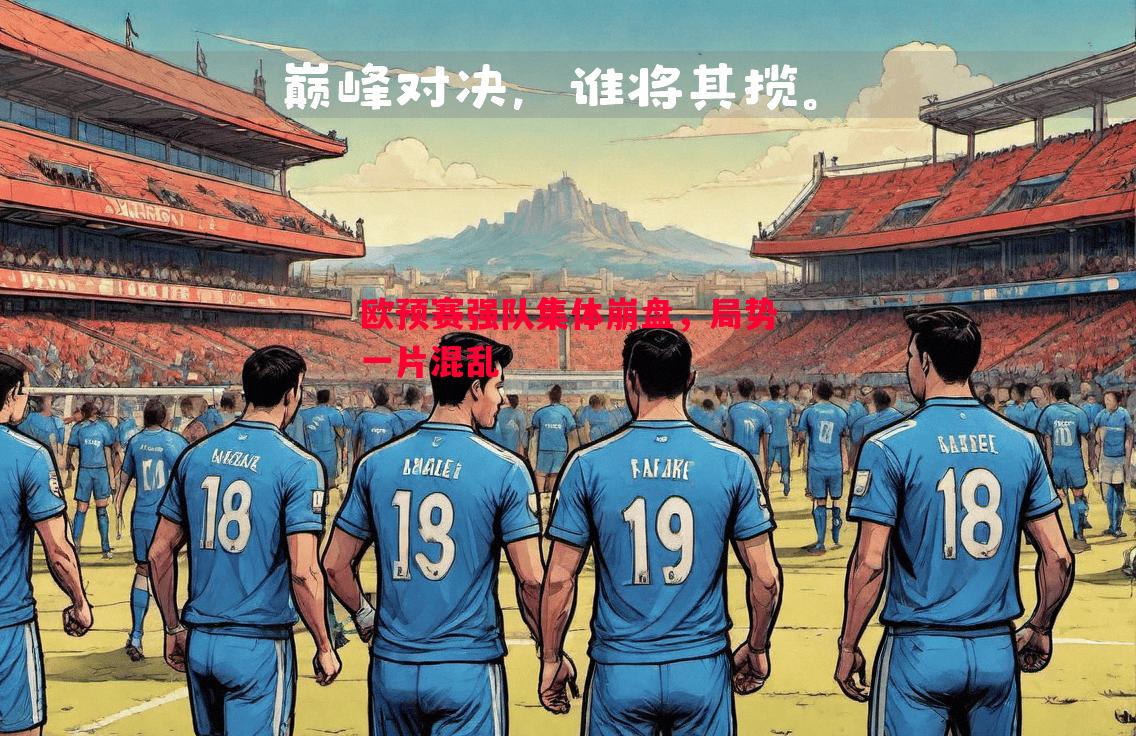 欧预赛强队集体崩盘,局势一片混乱 欧预赛强队集体崩盘,局势一片混乱
