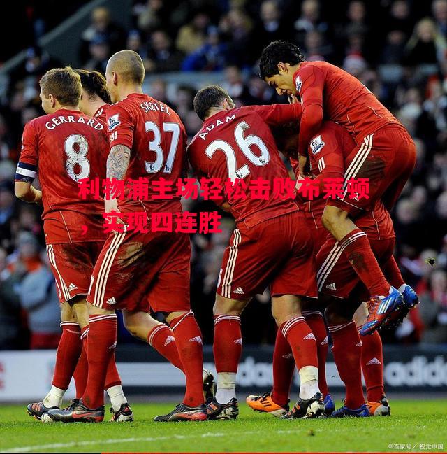 利物浦主场轻松击败布莱顿,实现四连胜 利物浦主场轻松击败布莱顿,实现四连胜