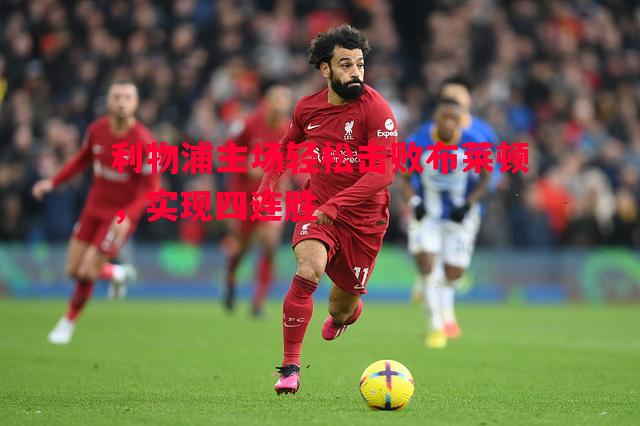 利物浦主场轻松击败布莱顿,实现四连胜 利物浦主场轻松击败布莱顿,实现四连胜