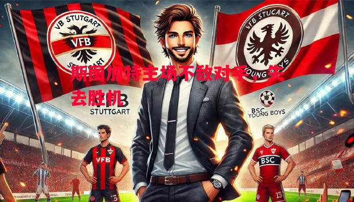 斯图加特主场不敌对手,失去胜机 斯图加特主场不敌对手,失去胜机