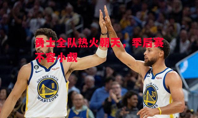 勇士全队热火朝天,季后赛不容小觑 勇士全队热火朝天,季后赛不容小觑