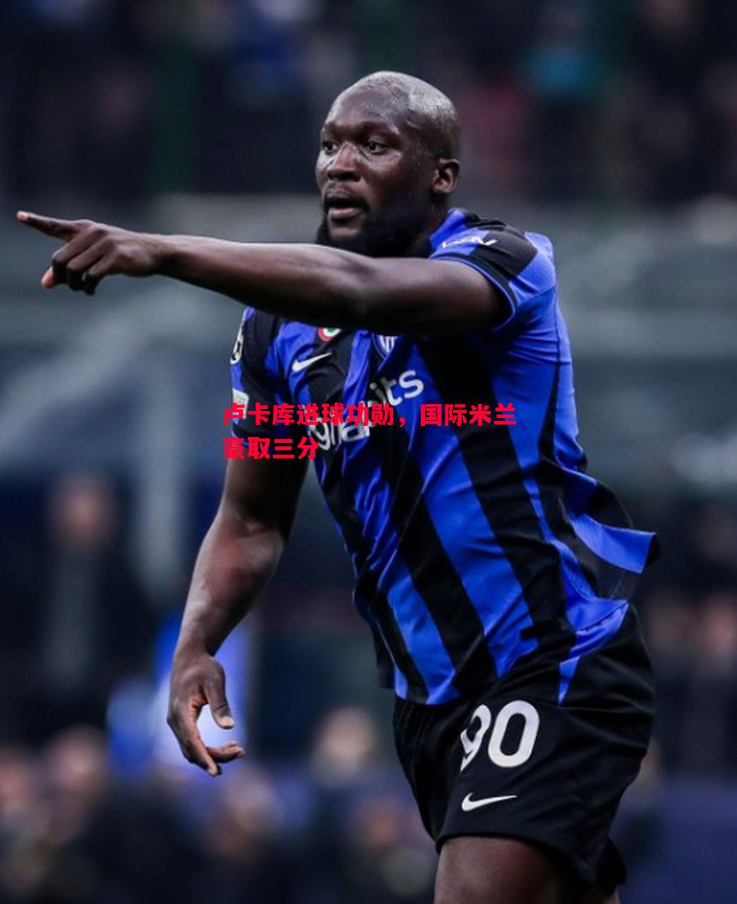 卢卡库进球功勋,国际米兰豪取三分 卢卡库进球功勋,国际米兰豪取三分