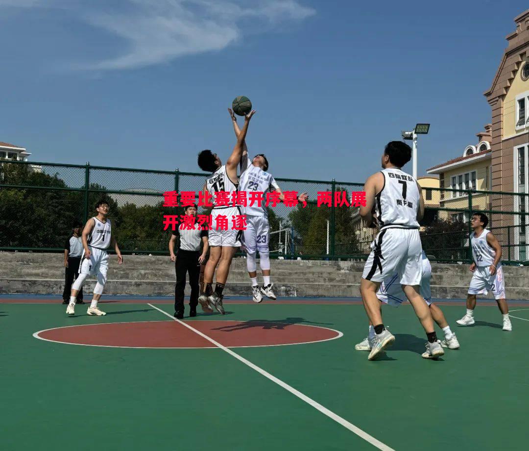 重要比赛揭开序幕,两队展开激烈角逐 重要比赛揭开序幕,两队展开激烈角逐