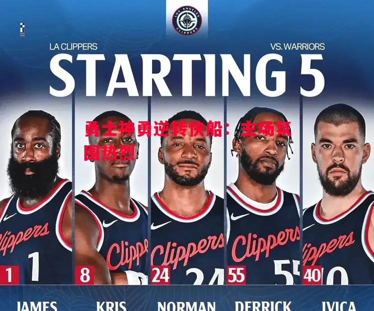 勇士神勇逆转快船:主场氛围热烈 勇士神勇逆转快船:主场氛围热烈