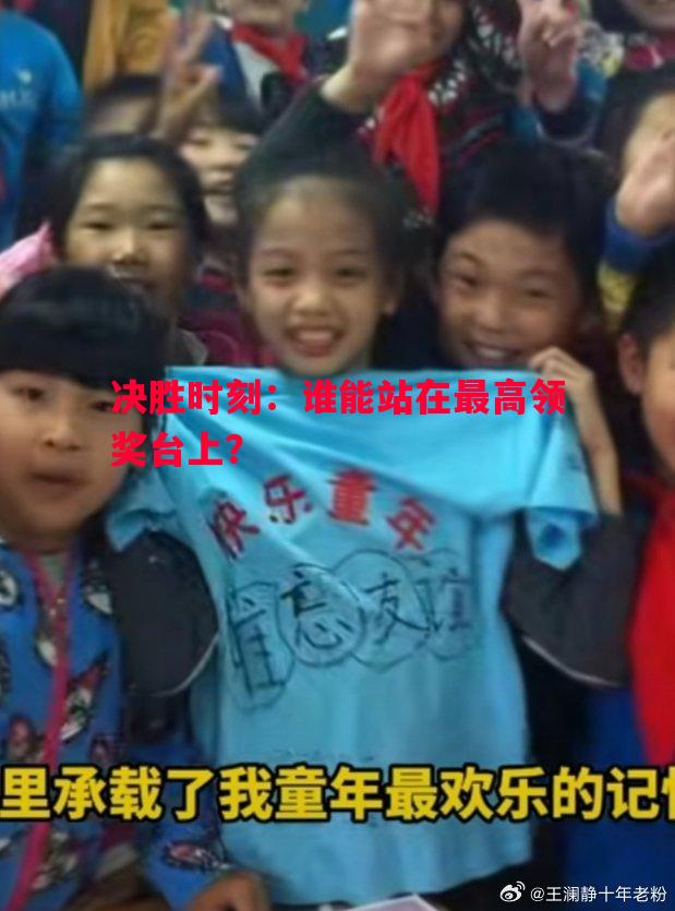 决胜时刻:谁能站在最高领奖台上? 决胜时刻:谁能站在最高领奖台上?