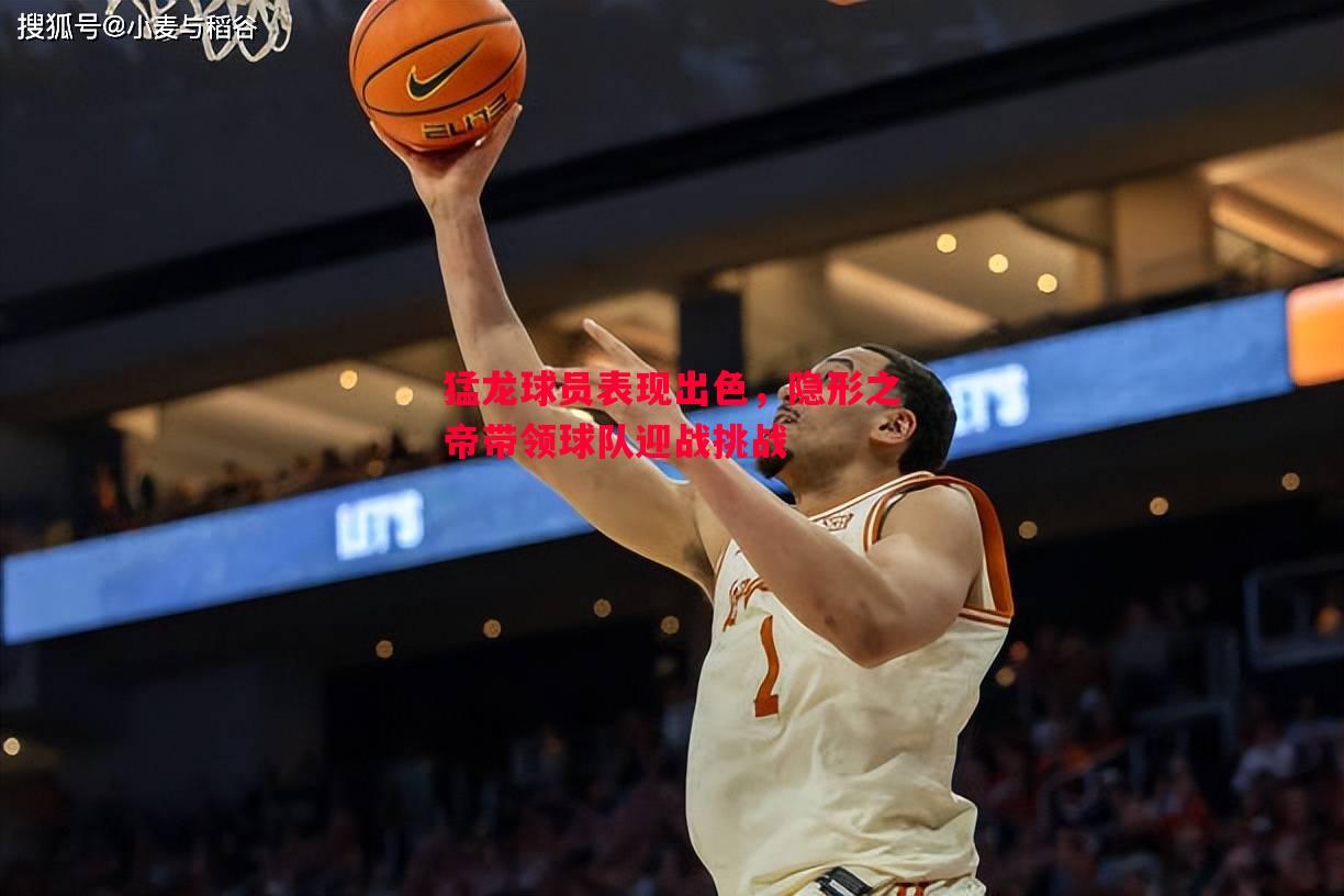 猛龙球员表现出色,隐形之帝带领球队迎战挑战 猛龙球员表现出色,隐形之帝带领球队迎战挑战