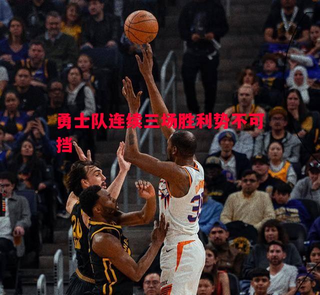 勇士队连续三场胜利势不可挡 勇士队连续三场胜利势不可挡
