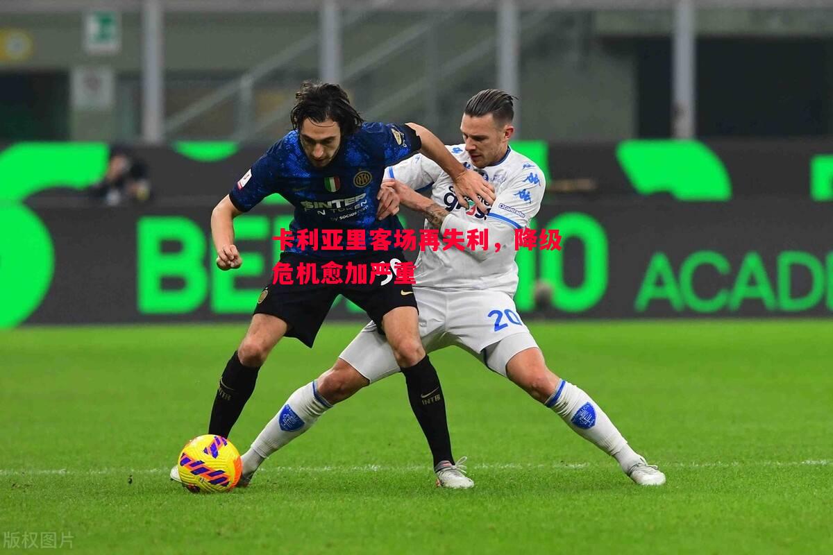 卡利亚里客场再失利,降级危机愈加严重 卡利亚里客场再失利,降级危机愈加严重