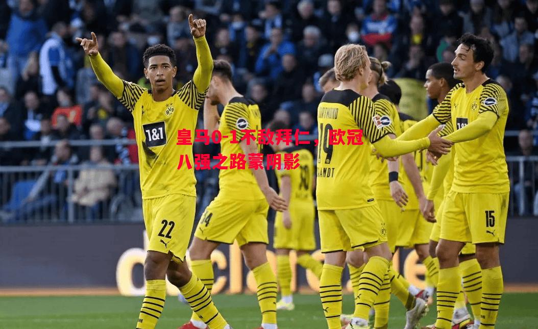 皇马0-1不敌拜仁,欧冠八强之路蒙阴影 皇马0-1不敌拜仁,欧冠八强之路蒙阴影
