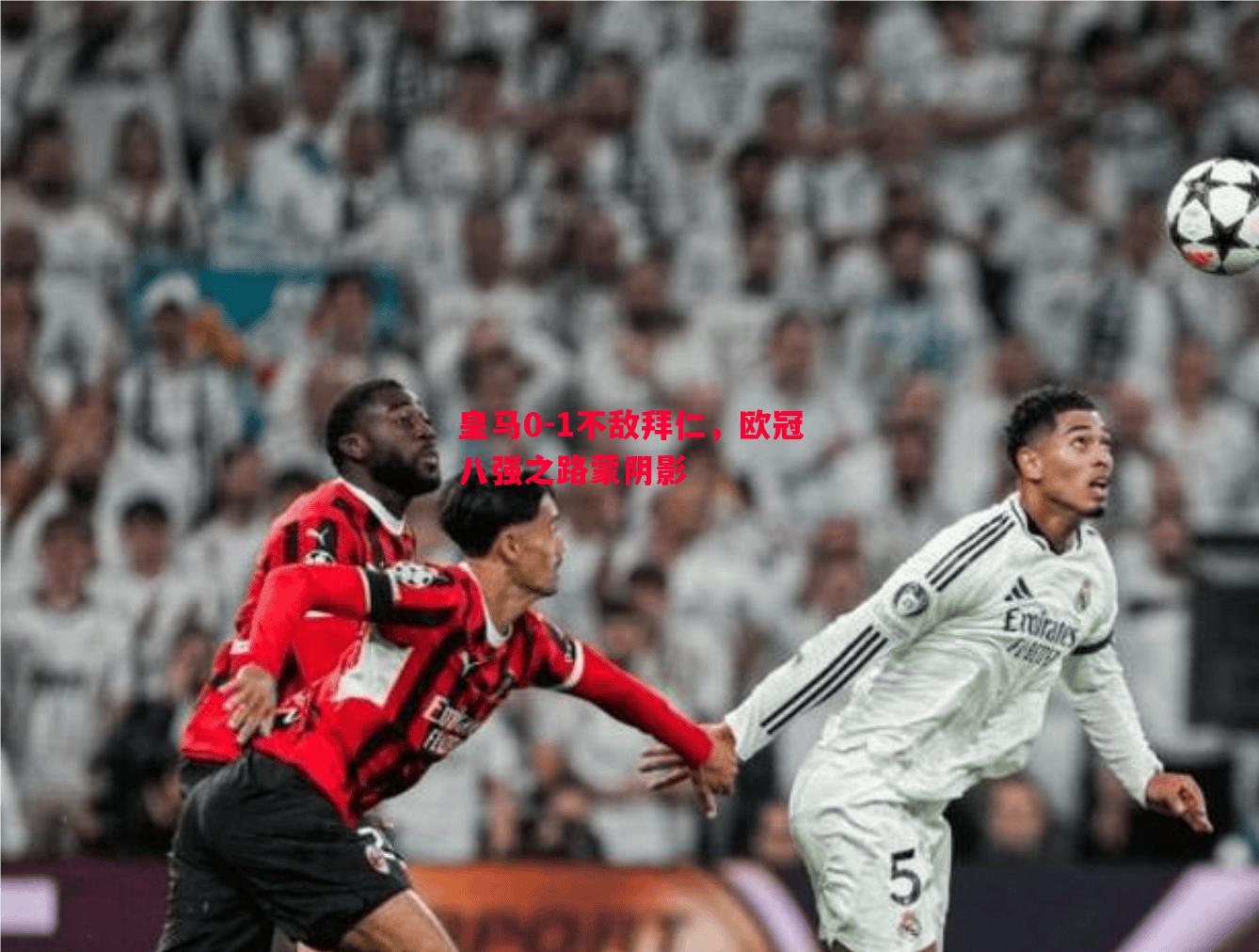 皇马0-1不敌拜仁,欧冠八强之路蒙阴影 皇马0-1不敌拜仁,欧冠八强之路蒙阴影
