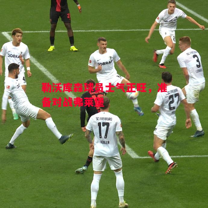 勒沃库森球员士气正旺,准备对战弗莱堡 勒沃库森球员士气正旺,准备对战弗莱堡