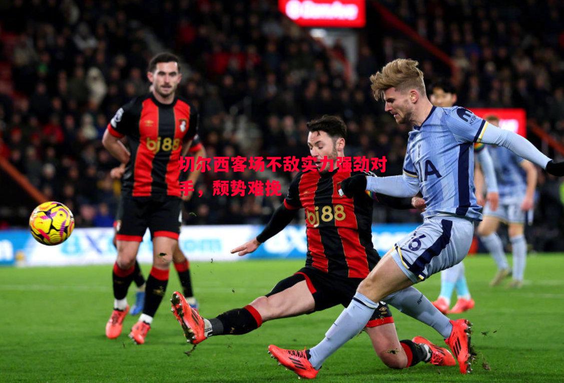 切尔西客场不敌实力强劲对手,颓势难挽 切尔西客场不敌实力强劲对手,颓势难挽