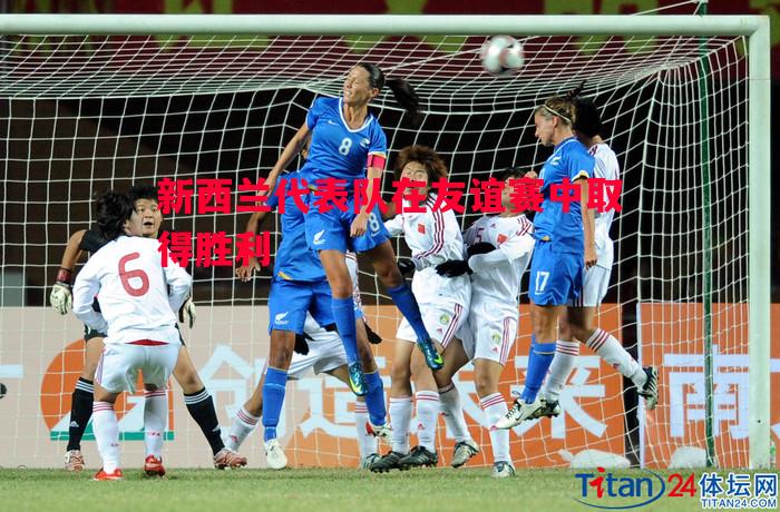 新西兰代表队在友谊赛中取得胜利 新西兰代表队在友谊赛中取得胜利