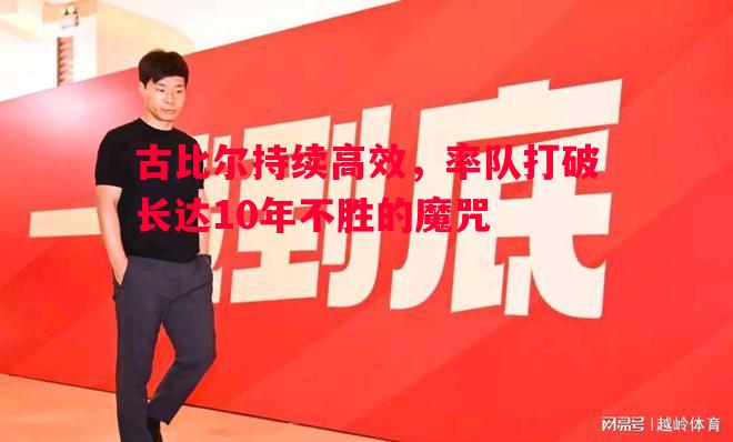 古比尔持续高效,率队打破长达10年不胜的魔咒 古比尔持续高效,率队打破长达10年不胜的魔咒