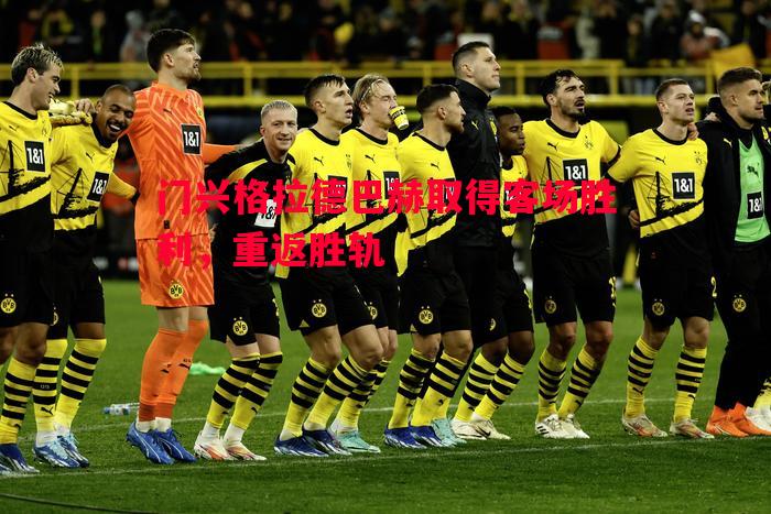 门兴格拉德巴赫取得客场胜利,重返胜轨 门兴格拉德巴赫取得客场胜利,重返胜轨
